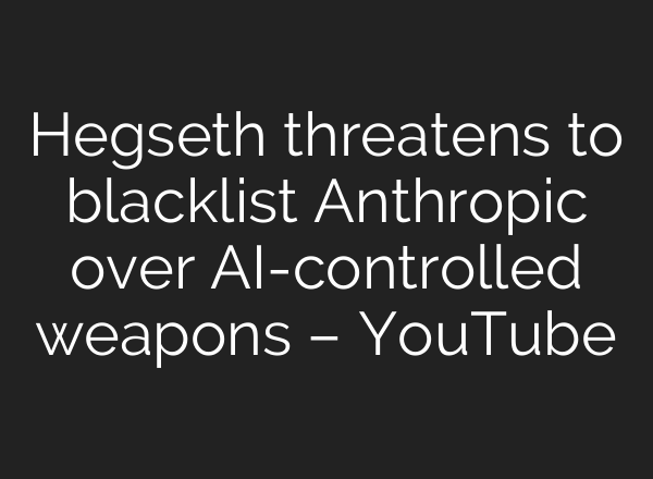 Hegseth threatens to blacklist Anthropic over AI-controlled weapons – YouTube