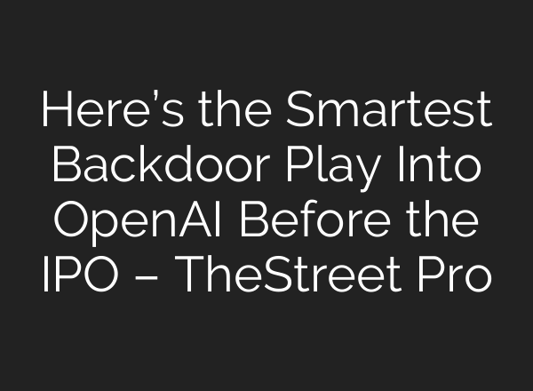 Here’s the Smartest Backdoor Play Into OpenAI Before the IPO – TheStreet Pro