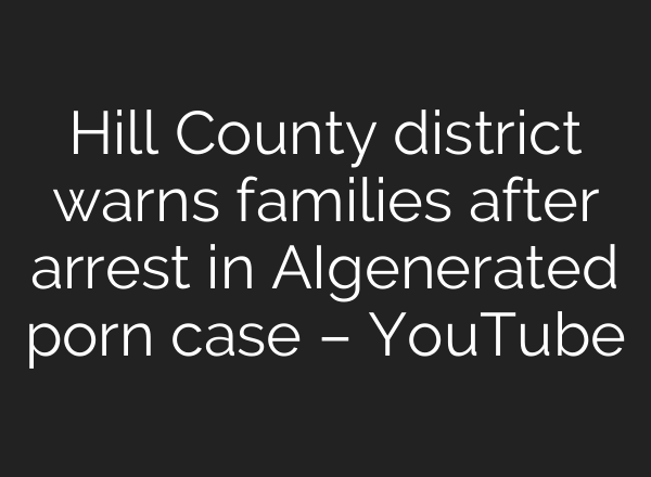 Hill County district warns families after arrest in AI‑generated porn case – YouTube