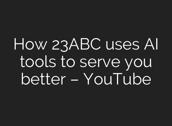 How 23ABC uses AI tools to serve you better – YouTube