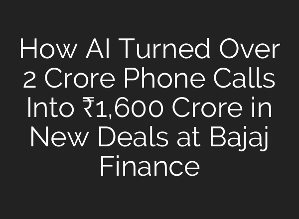 How AI Turned Over 2 Crore Phone Calls Into ₹1,600 Crore in New Deals at Bajaj Finance