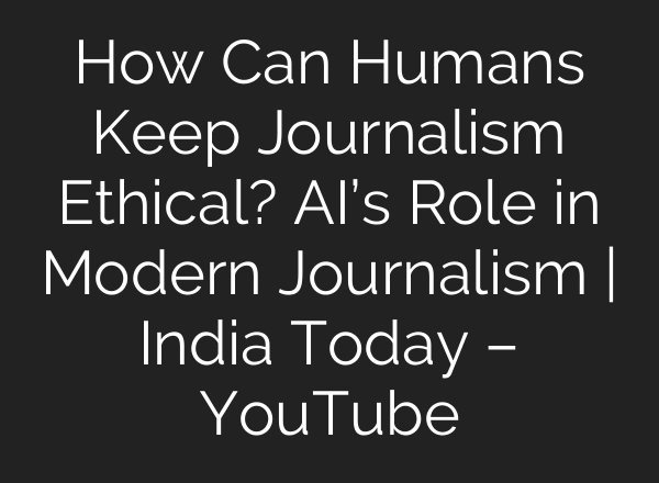 How Can Humans Keep Journalism Ethical? AI’s Role in Modern Journalism | India Today – YouTube