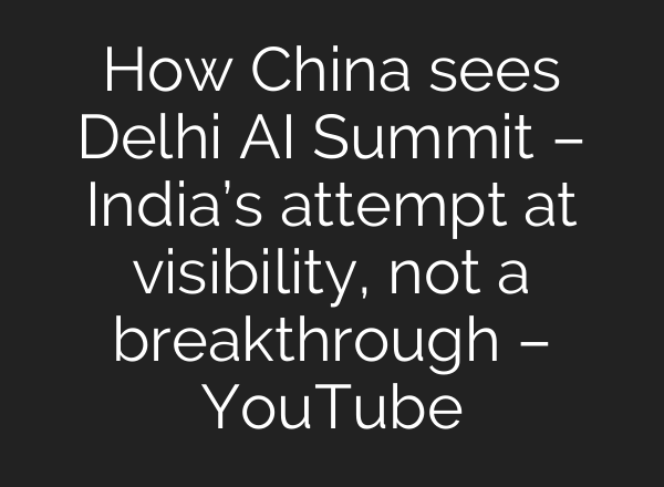 How China sees Delhi AI Summit – India’s attempt at visibility, not a breakthrough – YouTube