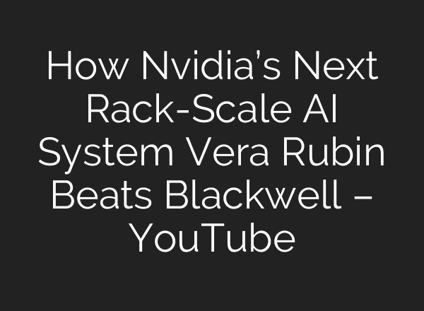 How Nvidia’s Next Rack-Scale AI System Vera Rubin Beats Blackwell – YouTube