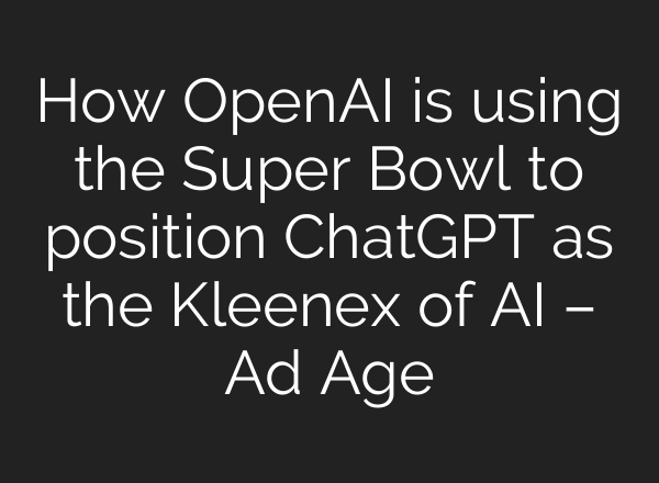 How OpenAI is using the Super Bowl to position ChatGPT as the Kleenex of AI – Ad Age
