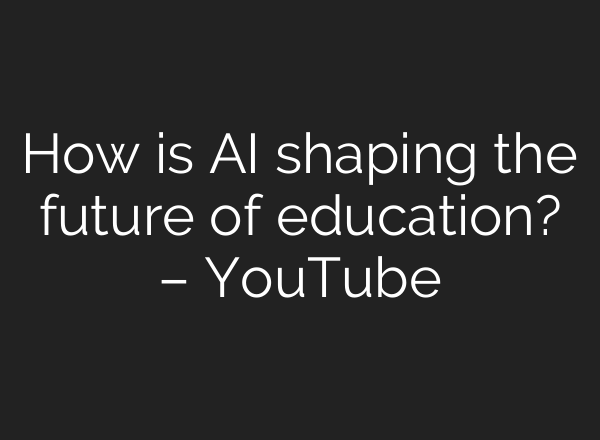 How is AI shaping the future of education? – YouTube