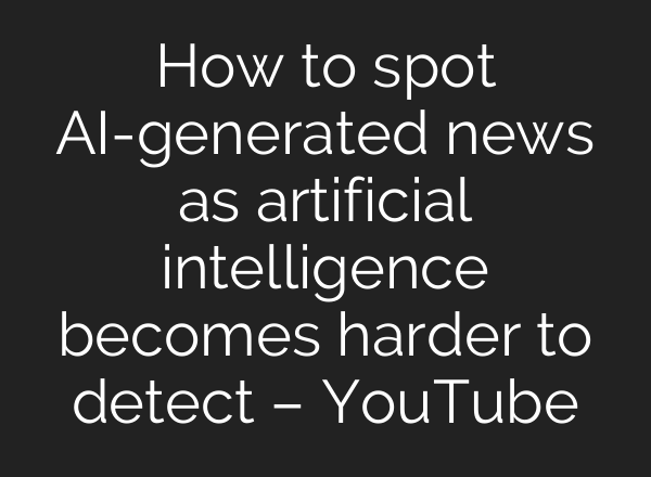 How to spot AI-generated news as artificial intelligence becomes harder to detect – YouTube