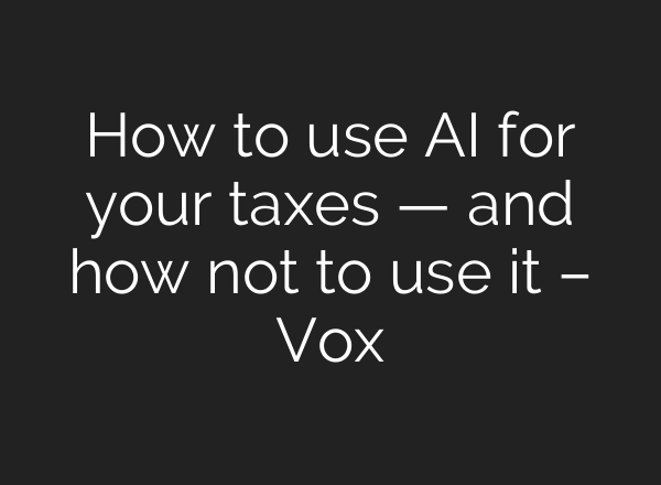 How to use AI for your taxes — and how not to use it – Vox