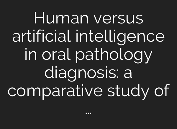 Human versus artificial intelligence in oral pathology diagnosis: a comparative study of …