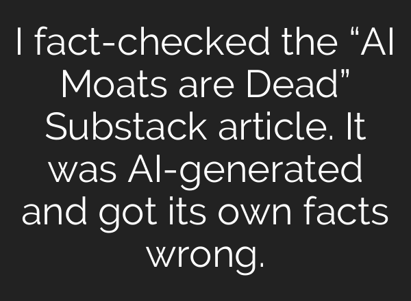 I fact-checked the “AI Moats are Dead” Substack article. It was AI-generated and got its own facts wrong.