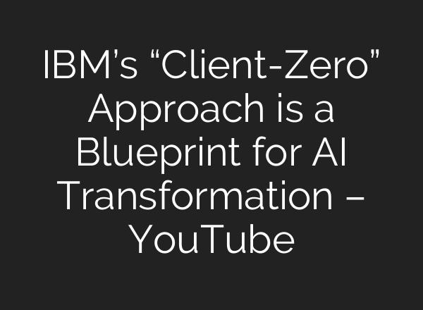 IBM’s “Client-Zero” Approach is a Blueprint for AI Transformation – YouTube