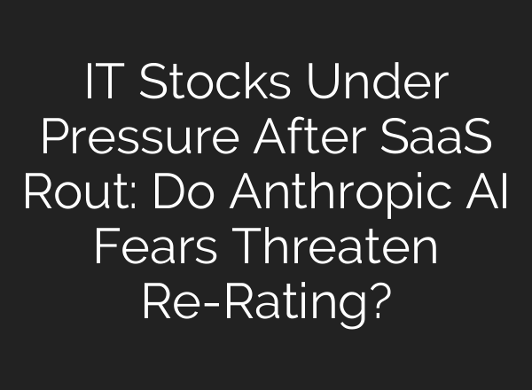 IT Stocks Under Pressure After SaaS Rout: Do Anthropic AI Fears Threaten Re-Rating?