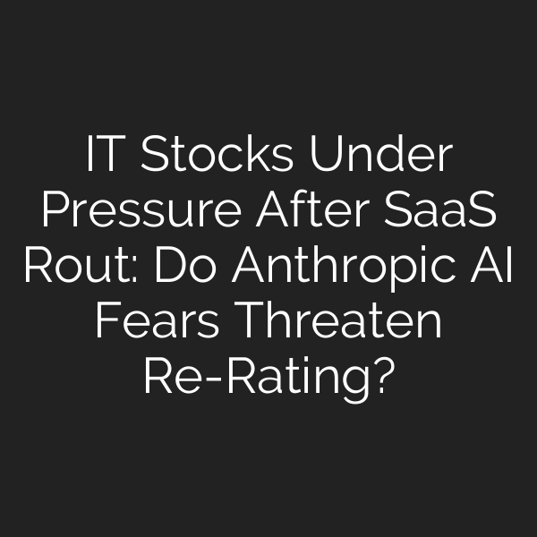 IT Stocks Under Pressure After SaaS Rout: Do Anthropic AI Fears Threaten Re-Rating?