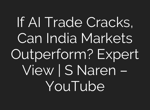 If AI Trade Cracks, Can India Markets Outperform? Expert View | S Naren – YouTube