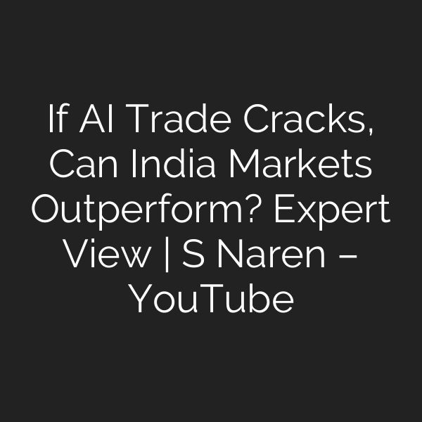 If AI Trade Cracks, Can India Markets Outperform? Expert View | S Naren – YouTube