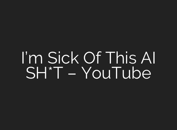 I’m Sick Of This AI SH*T – YouTube