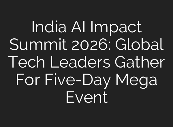 India AI Impact Summit 2026: Global Tech Leaders Gather For Five-Day Mega Event