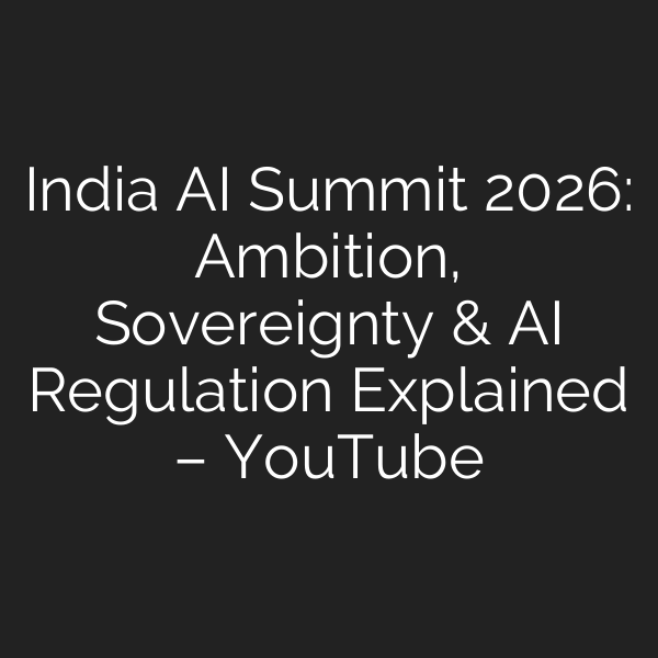 India AI Summit 2026: Ambition, Sovereignty & AI Regulation Explained – YouTube
