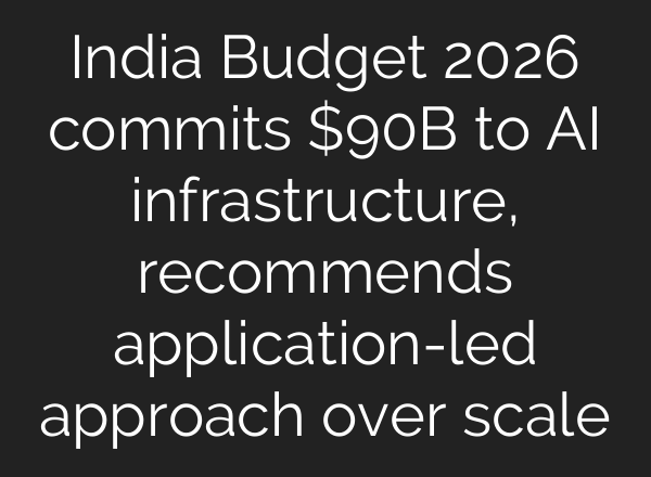 India Budget 2026 commits $90B to AI infrastructure, recommends application-led approach over scale