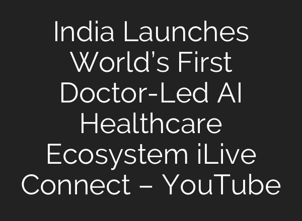 India Launches World’s First Doctor-Led AI Healthcare Ecosystem iLive Connect – YouTube