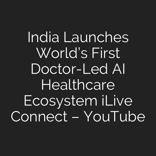 India Launches World’s First Doctor-Led AI Healthcare Ecosystem iLive Connect – YouTube