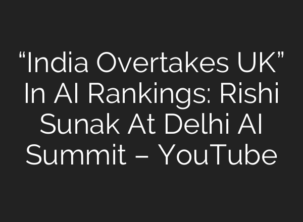 “India Overtakes UK” In AI Rankings: Rishi Sunak At Delhi AI Summit – YouTube