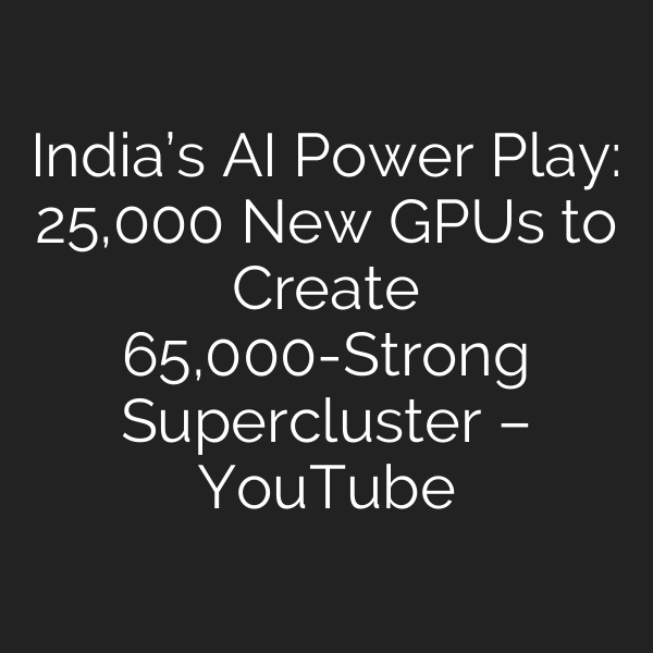 India’s AI Power Play: 25,000 New GPUs to Create 65,000-Strong Supercluster – YouTube