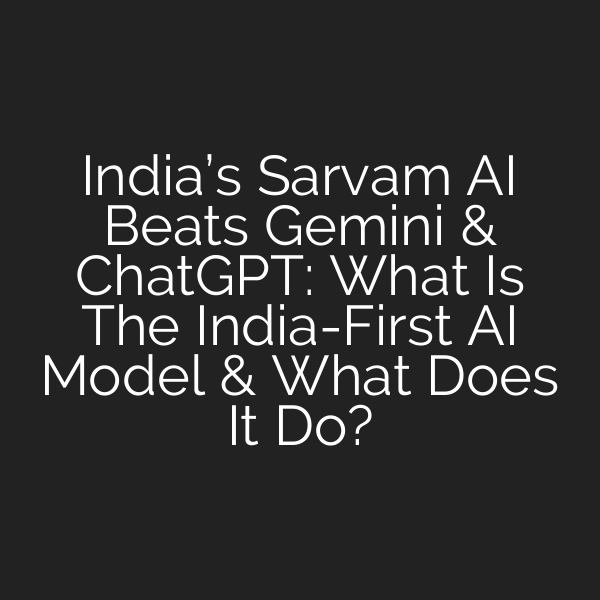 India’s Sarvam AI Beats Gemini & ChatGPT: What Is The India-First AI Model & What Does It Do?