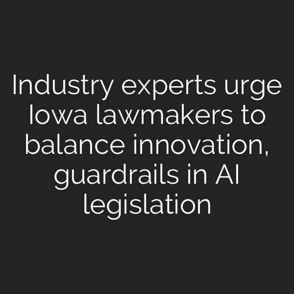 Industry experts urge Iowa lawmakers to balance innovation, guardrails in AI legislation