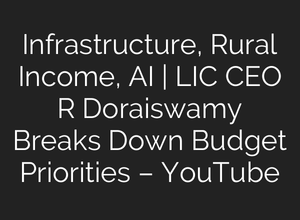 Infrastructure, Rural Income, AI | LIC CEO R Doraiswamy Breaks Down Budget Priorities – YouTube
