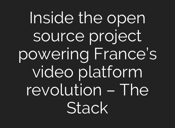Inside the open source project powering France’s video platform revolution – The Stack