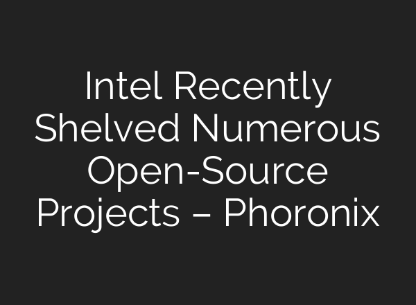 Intel Recently Shelved Numerous Open-Source Projects – Phoronix