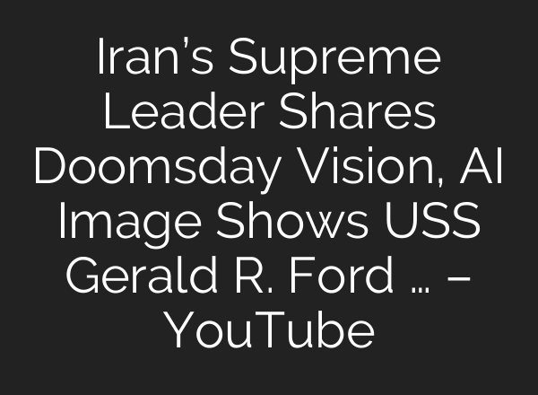 Iran’s Supreme Leader Shares Doomsday Vision, AI Image Shows USS Gerald R. Ford … – YouTube