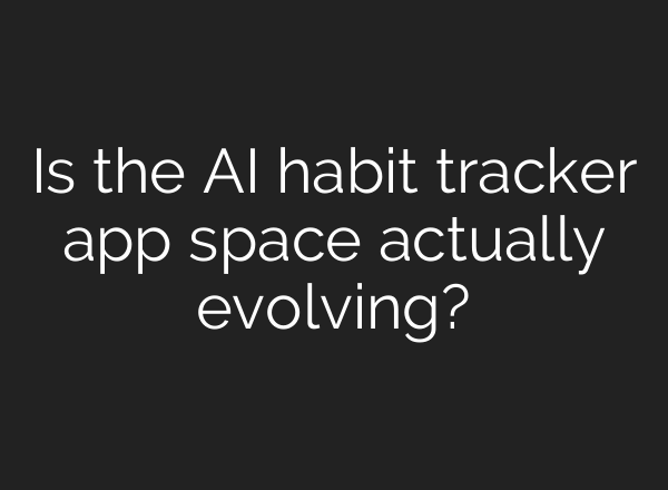 Is the AI habit tracker app space actually evolving?