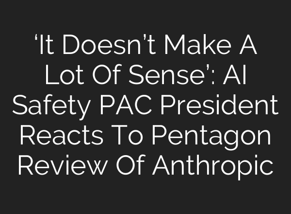 ‘It Doesn’t Make A Lot Of Sense’: AI Safety PAC President Reacts To Pentagon Review Of Anthropic