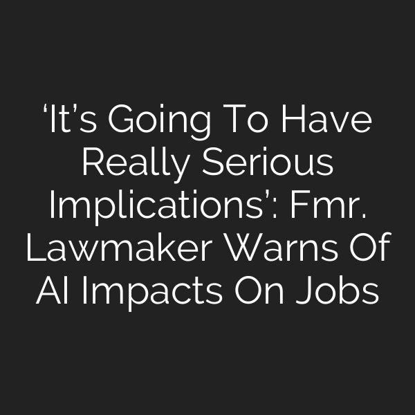 ‘It’s Going To Have Really Serious Implications’: Fmr. Lawmaker Warns Of AI Impacts On Jobs