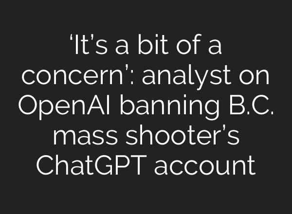 ‘It’s a bit of a concern’: analyst on OpenAI banning B.C. mass shooter’s ChatGPT account