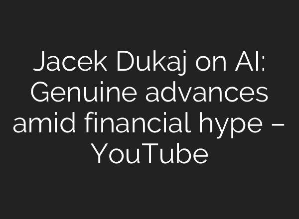 Jacek Dukaj on AI: Genuine advances amid financial hype – YouTube