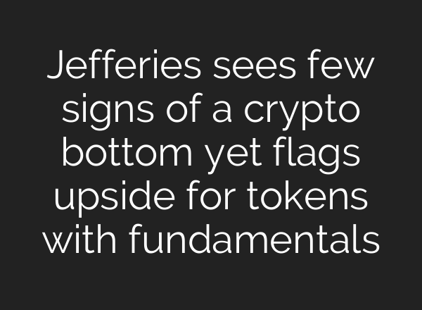 Jefferies sees few signs of a crypto bottom yet flags upside for tokens with fundamentals