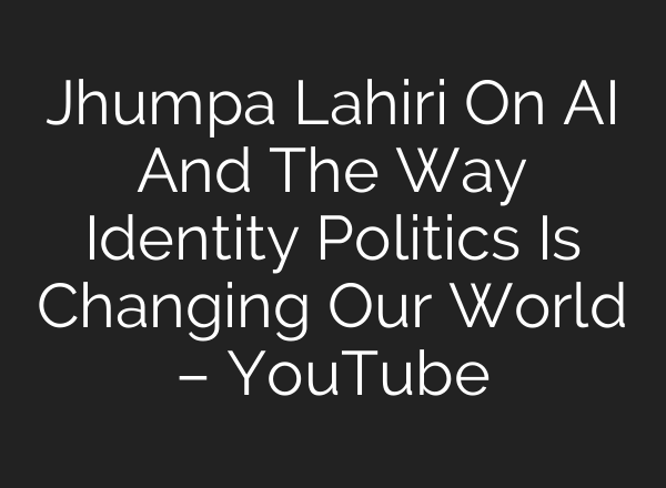 Jhumpa Lahiri On AI And The Way Identity Politics Is Changing Our World – YouTube