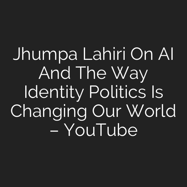 Jhumpa Lahiri On AI And The Way Identity Politics Is Changing Our World – YouTube