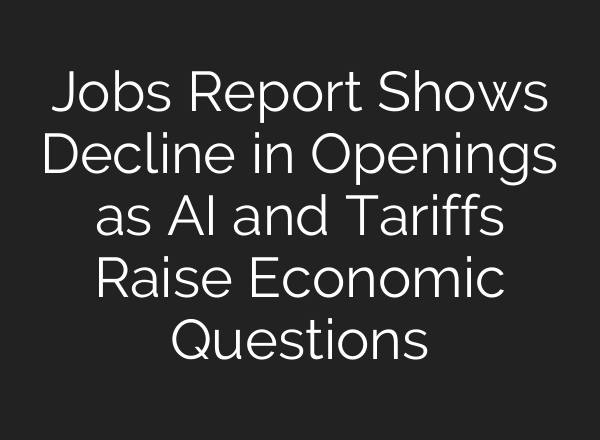 Jobs Report Shows Decline in Openings as AI and Tariffs Raise Economic Questions