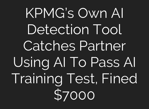 KPMG’s Own AI Detection Tool Catches Partner Using AI To Pass AI Training Test, Fined $7000