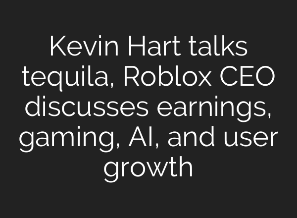 Kevin Hart talks tequila, Roblox CEO discusses earnings, gaming, AI, and user growth