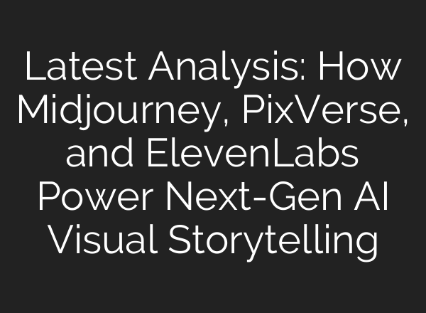 Latest Analysis: How Midjourney, PixVerse, and ElevenLabs Power Next-Gen AI Visual Storytelling