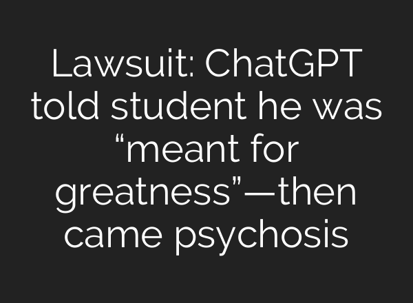 Lawsuit: ChatGPT told student he was “meant for greatness”—then came psychosis