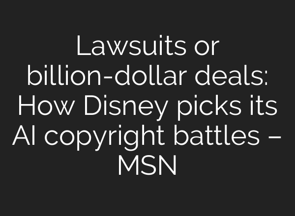 Lawsuits or billion-dollar deals: How Disney picks its AI copyright battles – MSN