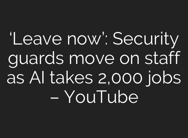 ‘Leave now’: Security guards move on staff as AI takes 2,000 jobs – YouTube