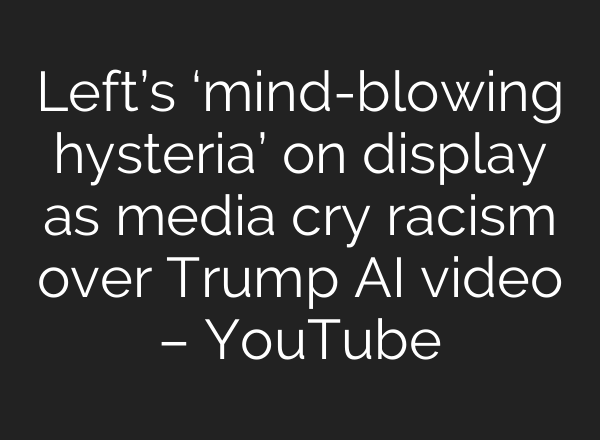 Left’s ‘mind-blowing hysteria’ on display as media cry racism over Trump AI video – YouTube
