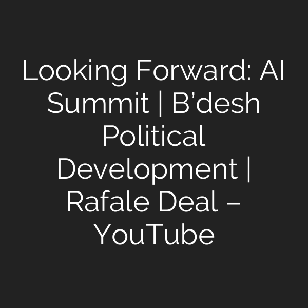 Looking Forward: AI Summit | B’desh Political Development | Rafale Deal – YouTube